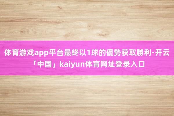 体育游戏app平台最終以1球的優勢获取勝利-开云「中国」kaiyun体育网址登录入口